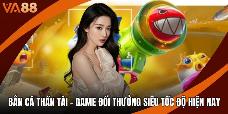 Bắn Cá Thần Tài - Game Đổi Thưởng Siêu Tốc Độ Hiện Nay