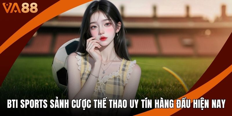 BTI Sports Sảnh Cược Thể Thao Uy Tín Hàng Đầu Hiện Nay