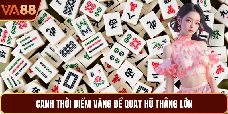 Canh thời điểm vàng để quay hũ thắng lớn