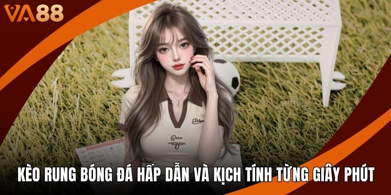 Kèo Rung Bóng Đá Hấp Dẫn Và Kịch Tính Từng Giây Phút