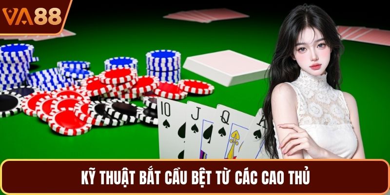 Kỹ thuật bắt cầu bệt từ các cao thủ