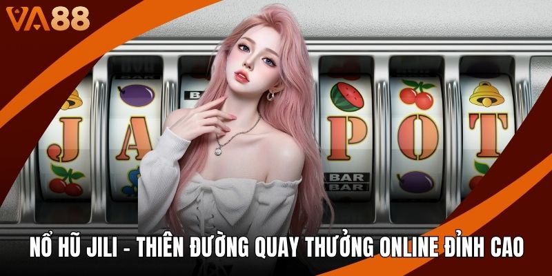Nổ Hũ JILI - Thiên Đường Quay Thưởng Online Đỉnh Cao