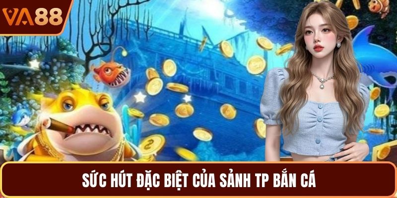 Sức hút đặc biệt của sảnh TP bắn cá