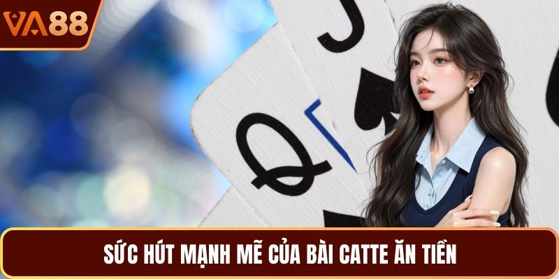 Sức hút mạnh mẽ của bài catte ăn tiền