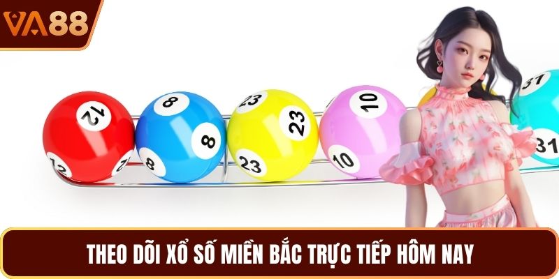 Theo dõi xổ số miền Bắc trực tiếp hôm nay