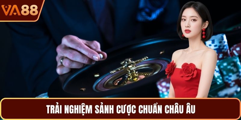 Trải nghiệm sảnh cược chuẩn châu âu
