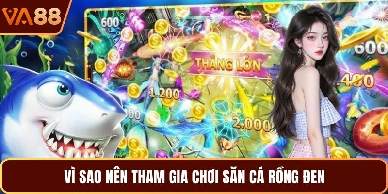 Vì sao nên tham gia chơi săn cá rồng đen 